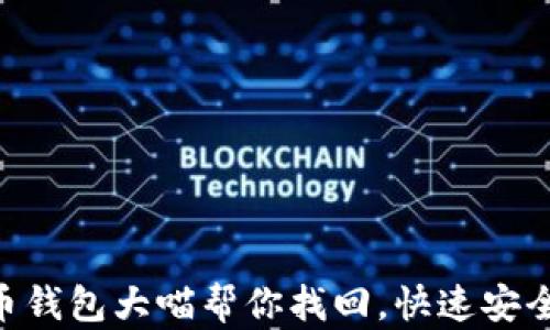 
riaoti比特币钱包大喵帮你找回，快速安全的解决方案