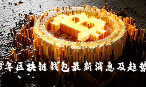 2023年区块链钱包最新消息及趋势分析