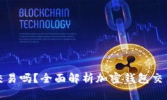 加密钱包能交易吗？全面
