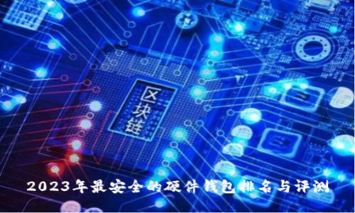 2023年最安全的硬件钱包排名与评测