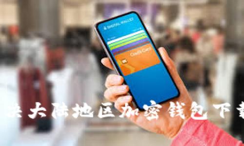 如何解决大陆地区加密钱包下载问题？