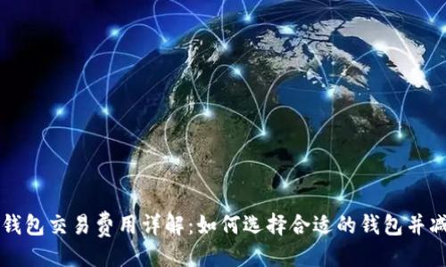 ```xml
比特币钱包交易费用详解：如何选择合适的钱包并减少费用