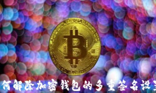 
如何解除加密钱包的多重签名设置？