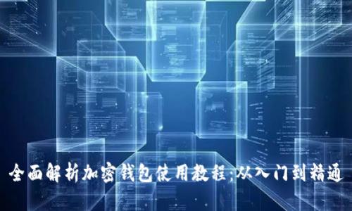 全面解析加密钱包使用教程：从入门到精通