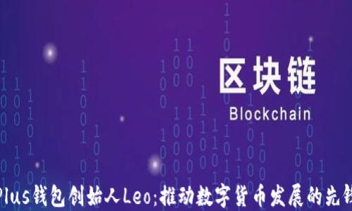 
Plus钱包创始人Leo：推动数字货币发展的先锋