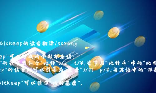 strongBitKeep的读音翻译/strong

“BitKeep”可以分成两个部分来读：
- “Bit”的读音类似于“比特”（/bɪt/），音节与“比特币”中的“比特”相同。
- “Keep”的读音则可以引导为“基普”（/kiːp/），与英语中的“保持”同音。

因此，“BitKeep”可以读作“比特基普”。