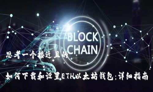 思考一个接近且的

如何下载和设置ETH以太坊钱包：详细指南