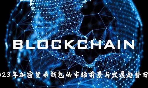 2023年加密货币钱包的市场前景与发展趋势分析