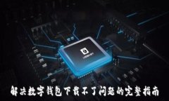  解决数字钱包下载不了问