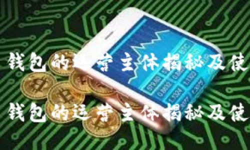 瑞波币钱包的运营主体揭秘及使用指南

瑞波币钱包的运营主体揭秘及使用指南