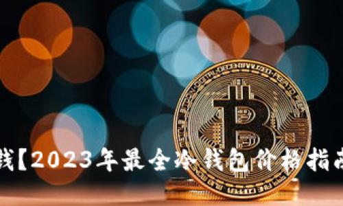 冷钱包多少钱？2023年最全冷钱包价格指南及选购技巧