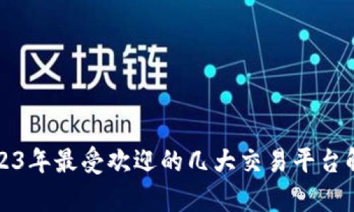 2023年最受欢迎的几大交易平台解析