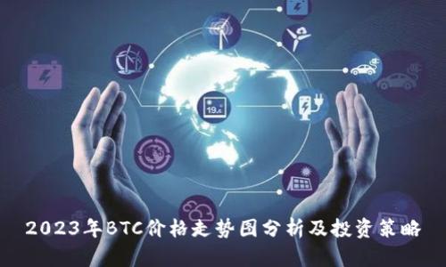 2023年BTC价格走势图分析及投资策略