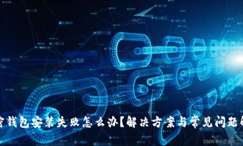 加密钱包安装失败怎么办？解决方案与常见问题解析
