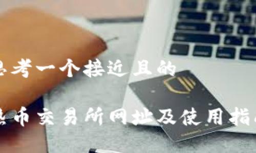 思考一个接近且的

热币交易所网址及使用指南