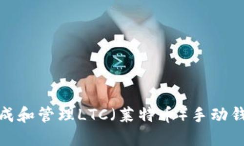 如何生成和管理LTC（莱特币）手动钱包地址
