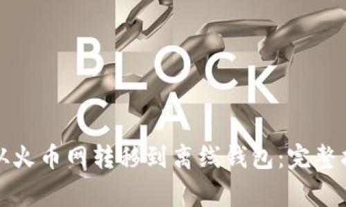 如何将比特币从火币网转移到离线钱包：完整指南与注意事项