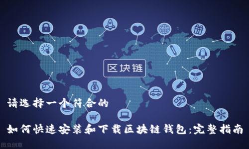 请选择一个符合的

如何快速安装和下载区块链钱包：完整指南