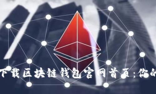 如何安全下载区块链钱包官网首页：你的全面指南