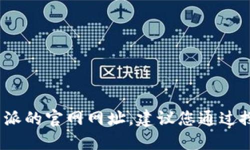 请注意，作为AI语言模型，无法实时查找特定网站的最新信息或网址。若您需要查找比特派的官网网址，建议您通过搜索引擎查询最新的相关信息，或者访问相关的加密货币社区和论坛以获取可靠的链接。
