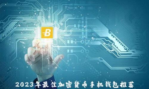 
2023年最佳加密货币手机钱包推荐