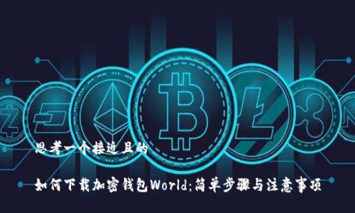 思考一个接近且的

如何下载加密钱包World：简单步骤与注意事项