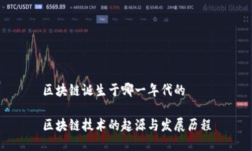 区块链诞生于哪一年代的

区块链技术的起源与发展历程