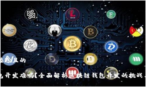 思考一个接近且的

区块链钱包开发难吗？全面解析区块链钱包开发的挑战与解决方案