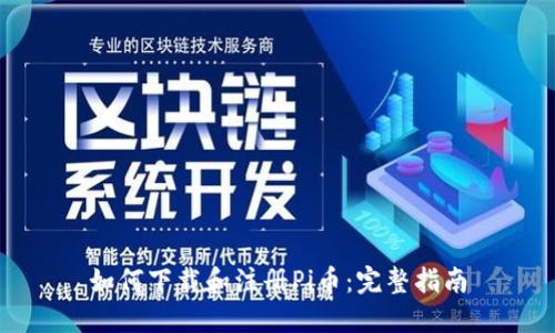 如何下载和注册Pi币：完整指南