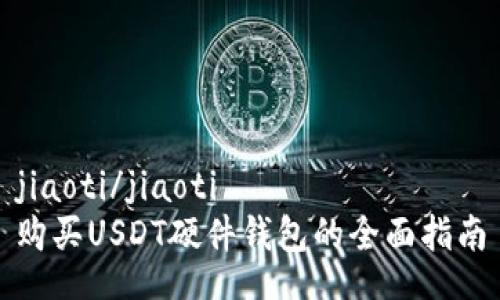 jiaoti/jiaoti
购买USDT硬件钱包的全面指南