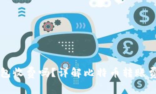 比特币转移钱包收费吗？详解比特币转账费用与影响因素