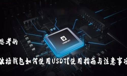 思考的

波场钱包如何使用USDT？使用指南与注意事项