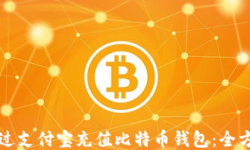 
如何通过支付宝充值比特币钱包：全方位指南