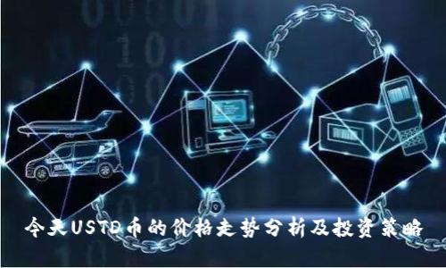 今天USTD币的价格走势分析及投资策略