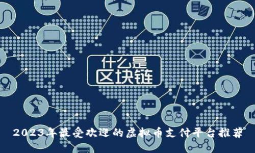 2023年最受欢迎的虚拟币支付平台推荐