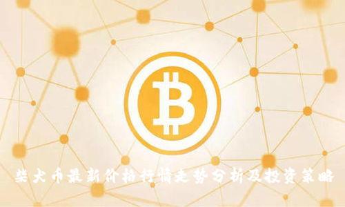 柴犬币最新价格行情走势分析及投资策略