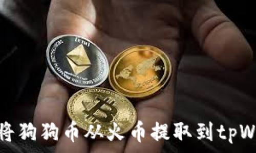   
如何将狗狗币从火币提取到tpWallet