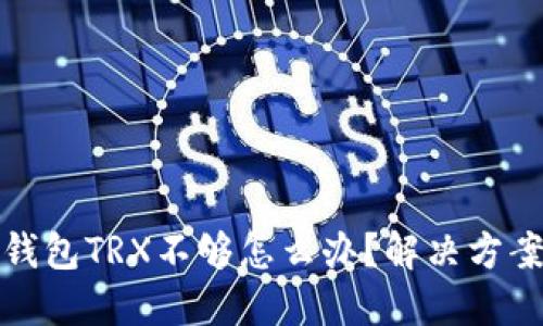 波场钱包TRX不够怎么办？解决方案详解