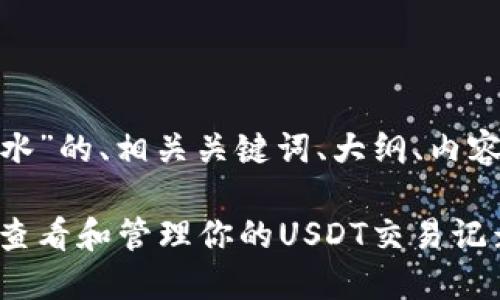 下面是关于“USDT 查流水”的、相关关键词、大纲、内容及相关问题的详细说明。

USDT 查流水：如何快速查看和管理你的USDT交易记录