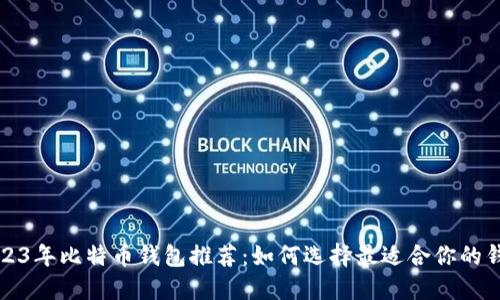 2023年比特币钱包推荐：如何选择最适合你的钱包