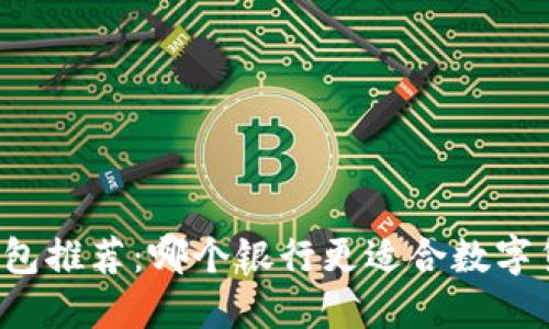 比特币钱包推荐：哪个银行更适合数字货币用户？