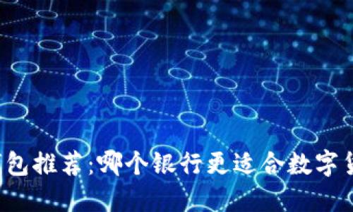 比特币钱包推荐：哪个银行更适合数字货币用户？