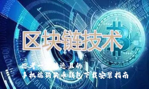 思考一个接近且的  
手机端狗狗币钱包下载安装指南