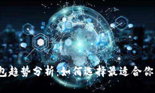思考一个接近且的

2023年数字货币钱包趋势分析：如何选择最适合你的数字资产管理工具
