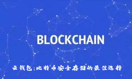 云钱包：比特币安全存储的最佳选择