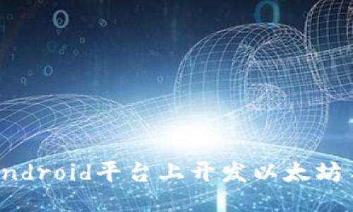 ```xml
如何在Android平台上开发以太坊手机钱包