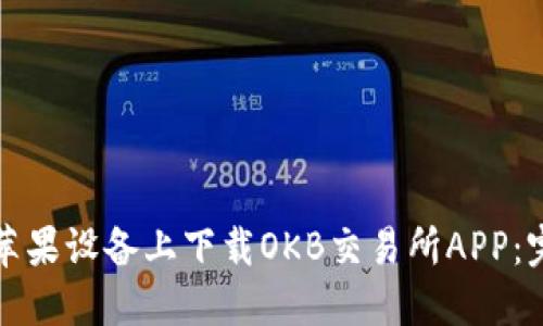 如何在苹果设备上下载OKB交易所APP：完整指南