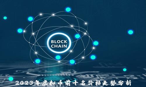 
2023年虚拟币前十名价格走势分析