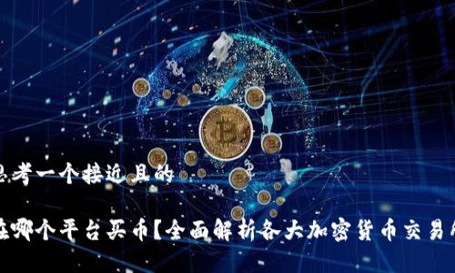 思考一个接近且的

在哪个平台买币？全面解析各大加密货币交易所