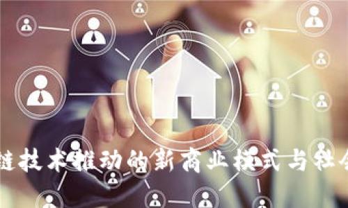 区块链技术推动的新商业模式与社会变革